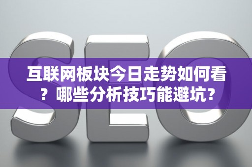 互联网板块今日走势如何看？哪些分析技巧能避坑？