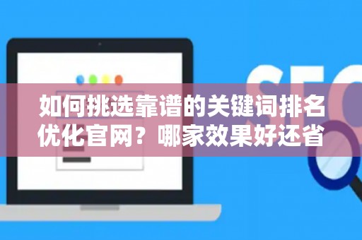 如何挑选靠谱的关键词排名优化官网？哪家效果好还省钱？