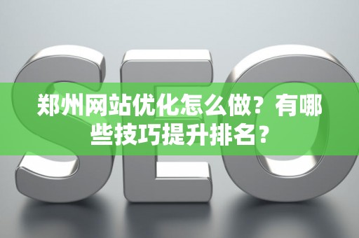 郑州网站优化怎么做？有哪些技巧提升排名？