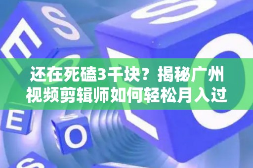 还在死磕3千块？揭秘广州视频剪辑师如何轻松月入过万，内行人才懂的搞钱路子！