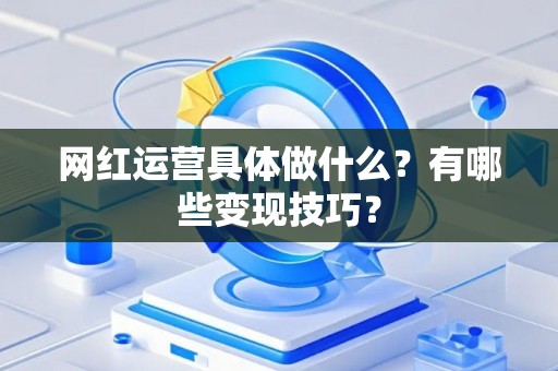 网红运营具体做什么？有哪些变现技巧？