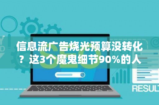 信息流广告烧光预算没转化？这3个魔鬼细节90%的人都忽略了