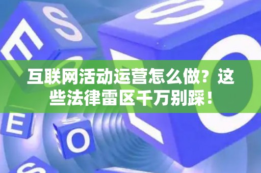 互联网活动运营怎么做？这些法律雷区千万别踩！