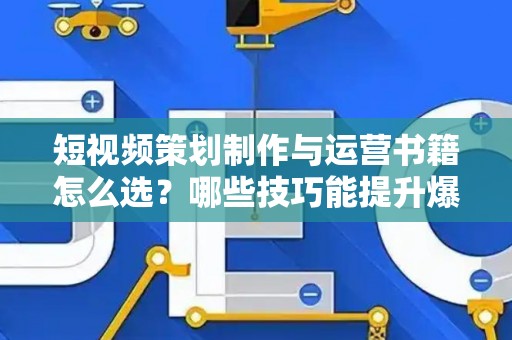 短视频策划制作与运营书籍怎么选？哪些技巧能提升爆款率？