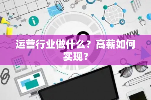 运营行业做什么？高薪如何实现？