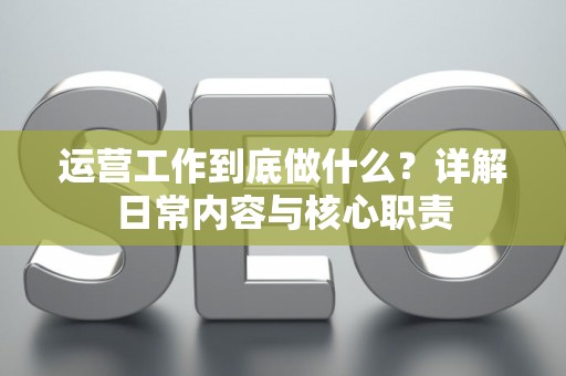 运营工作到底做什么？详解日常内容与核心职责