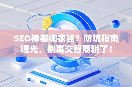 SEO神器哪家强？防坑指南曝光，别再交智商税了！