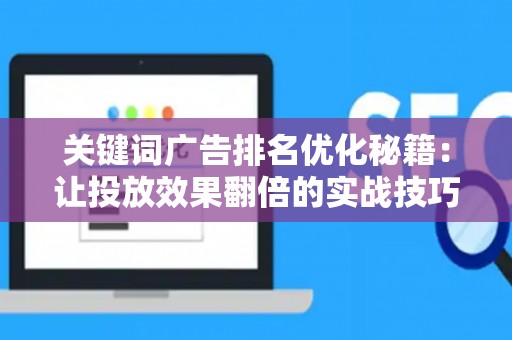 关键词广告排名优化秘籍：让投放效果翻倍的实战技巧