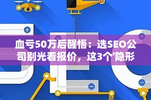 血亏50万后醒悟：选SEO公司别光看报价，这3个'隐形坑'正在掏空你的钱包！
