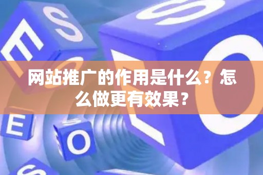 网站推广的作用是什么？怎么做更有效果？
