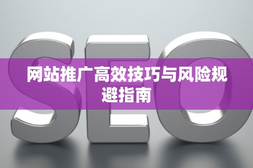 网站推广高效技巧与风险规避指南